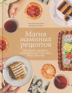 Магия маминых рецептов. Авторские десерты. Современные текстуры. Вкус детства