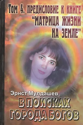 Книга В поисках Города Богов. Т.4. Пр едисловие к книге "Матрица жизни на Земле" (Эрнст Мулдашев)