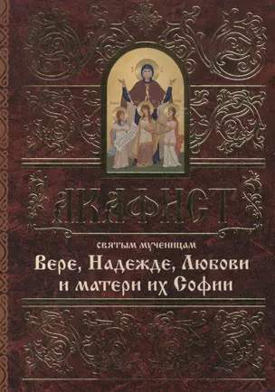 Акафист святым мученицам Вере, Надежде, Любови и матери их Софии — 2488726 — 1