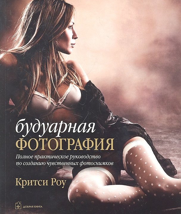 Книга Будуарная фотография. Полное практическое руководство по созданию чувственных снимков (Критси Роу) — 1
