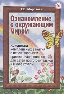 Ознакомление с окружающим миром. Комплексные занятия с использованием приемов изодеятельности для детей подготовительной к школе группы