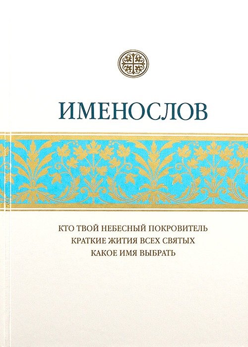 

Именослов. Кто твой небесный покровитель. Краткие жития всех святых. Какое имя выбрать