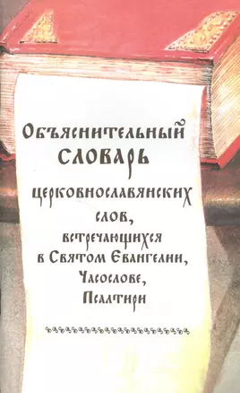 Объяснительный словарь церковнославянских слов, встречающихся в Святом Евангелии, Часослове, Псалтири — 2496420 — 1