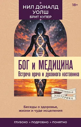 Книга Бог и медицина. Встреча врача и духовного наставника. Беседы о здоровье, жизни и чуде исцеления (Нил Уолш)