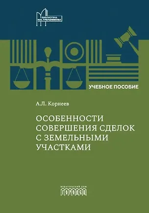 Книга Особенности совершения сделок с земельными участками. Учебное пособие (Александр Корнеев)