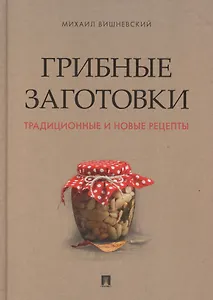 Грибные заготовки: традиционные и новые рецепты