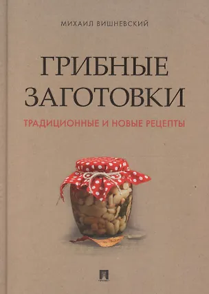 Книга Грибные заготовки: традиционные и новые рецепты (Михаил Вишневский)