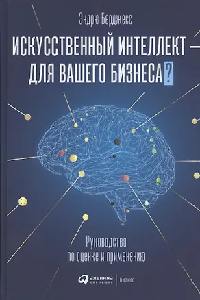 Книга Искусственный интеллект - для вашего бизнеса? Руководство по оценке и применению (Энтони Бёрджесс)