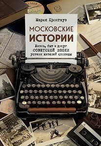 Московские истории. Жизнь, быт и досуг советской эпохи устами жителей столицы