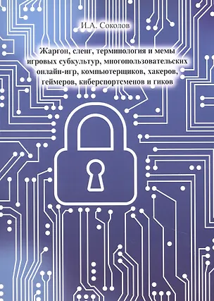 Книга Жаргон, сленг, терминология и мемы игровых субкультур, многопользовательских онлайн- игр, компьютерщиков, хакеров, геймеров, киберспортсменов и гиков (Иван Соколов)