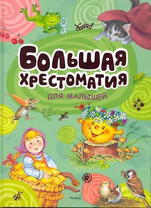 Большая хрестоматия для малышей. Сказки, рассказы, стихи, загадки