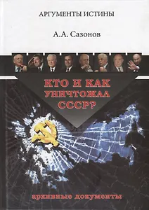 Кто и как уничтожал СССР Архивные документы (3 изд.) (АргИст) Сазонов