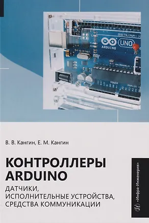 Книга Контроллеры Arduino, датчики, исполнительные устройства, средства коммуникации: Учебное пособие (Владимир Кангин, Егор Кангин)