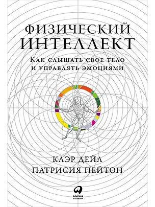 Книга Физический интеллект: Как слышать свое тело и управлять эмоциями (Клэр Дейл, Патрисия Пейтон)