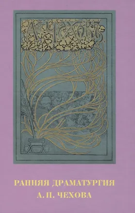 Книга Ранняя драматургия А.П. Чехова: Сборник статей по материалам Международной научно-практической конференции Седьмые Скафтымовские чтения, посвященной 110-летию Саратовского университета и 125-летию ГЦТМ им. А.А. Бахрушина (Саратов, 8-10 октября 2019 года) ()