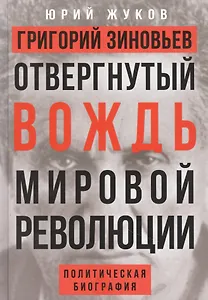 Григорий Зиновьев. Отвергнутый вождь мировой революции. Политическая биография