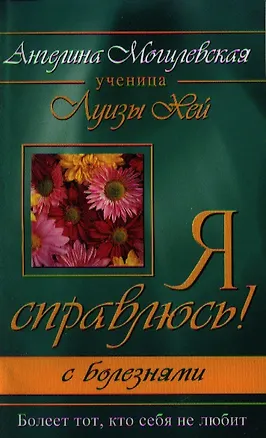 Книга Я справлюсь! С болезнями. Болеет тот, кто себя не любит. 2-е изд. (Ангелина Могилевская)