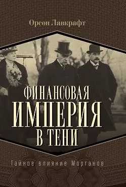 Книга Финансовая империя в тени. Тайное влияние Морганов (Орсон Лавкрафт)
