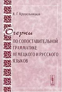 Очерки по сопоставительной грамматике немецкого и русского языков (2 изд) (мягк). Крушельницкая К. (КомКнига) — 2074259 — 1