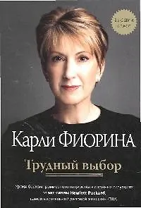 Трудный выбор. Уроки бескомпромиссного лидерства в сложных ситуациях от экс-главы Hewlett-Packard