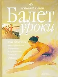 Книга Балет: Уроки, Шаг за шагом иллюстрированное руководство по официальной балетной программе (П. Адрианов) — 1