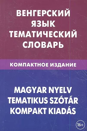 Венгерский язык. Тематический словарь. Компактное издание. 10 000 слов. С транскрипцией венгерских слов. С русским и венгерским указателями — 2360569 — 1