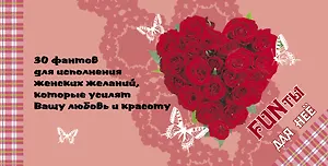FUNты для нее. 30 фантов для исполнения женских желаний, которые усилят вашу любовь и красоту.