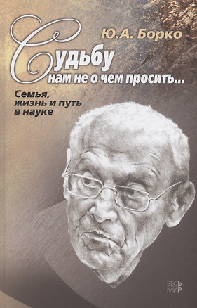 Судьбу нам не о чем просить… Семья, жизнь и путь в науке. — 2769654 — 1