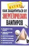 Книга Как защититься от энергетических вампиров ()