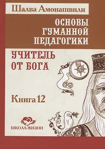 Основы гуманной педагогики. Книга 12. Учитель от бога