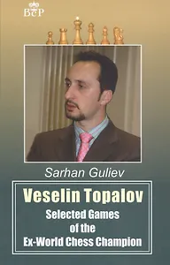 Veselin Topalov. Selected Games of Ex-World Chess Champion