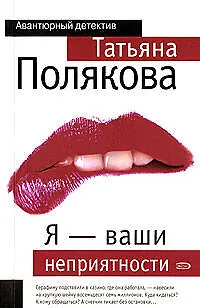 Книга Я - ваши неприятности (Татьяна Полякова)
