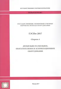 Государственные элементные сметные нормы на монтаж оборудования. ГЭСНм 81-03-04-2017. Сборник 4. Дробильно-размольное, обогатительное и агломерационное оборудование