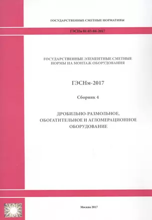 Государственные элементные сметные нормы на монтаж оборудования. ГЭСНм 81-03-04-2017. Сборник 4. Дробильно-размольное, обогатительное и агломерационное оборудование — 2655760 — 1