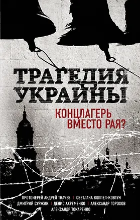 Книга Трагедия Украины. Концлагерь вместо рая? (Коппел-Ковтун С.А. и др.) (Андрей Ткачёв, Светлана Коппел-Ковтун, Александр Токаренко, Дмитрий Суржик, Денис Ахременко, Александр Горохов)