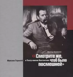 "Смотрите же, чтоб было посмешней". Максим Горький и Театр имени Вахтангова — 2723679 — 1