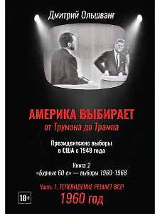 Америка выбирает: от Трумэна до Трампа. Президентские выборы в США с 1948 года. Кн. 2: «Бурные 60-е» – выборы 1960-1968 гг. Ч. 1. Телевидение 1960 год