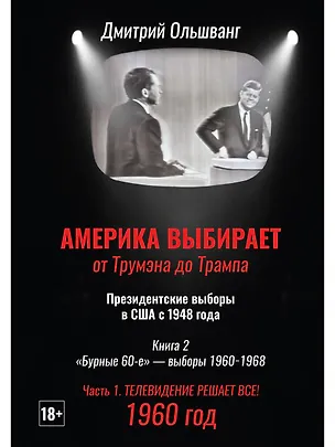 Книга Америка выбирает: от Трумэна до Трампа. Президентские выборы в США с 1948 года. Кн. 2: «Бурные 60-е» – выборы 1960-1968 гг. Ч. 1. Телевидение 1960 год (Дмитрий Ольшванг)