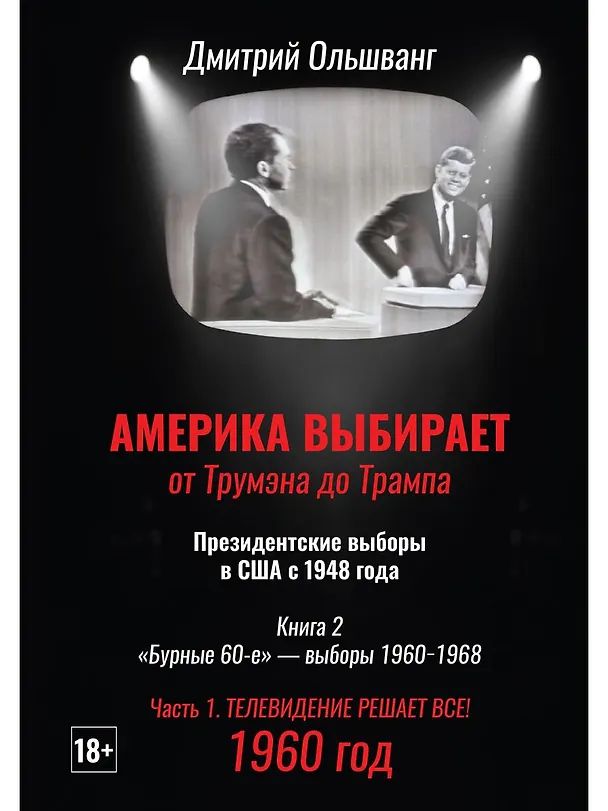 Книга Америка выбирает: от Трумэна до Трампа. Президентские выборы в США с 1948 года. Кн. 2: «Бурные 60-е» – выборы 1960-1968 гг. Ч. 1. Телевидение 1960 год (Дмитрий Ольшванг) — 1