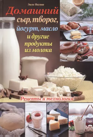 Домашний сыр, творог, йогурт, масло и другие продукты из молока: рецепты и технология — 2437153 — 1