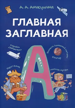 Книга Главная заглавная. Всё про написание заглавной буквы в словах и предложениях. Пособие с развивающими заданиями для детей от 7 лет (Алла Аникушина)