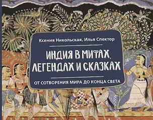 Книга Индия в мифах, легендах и сказках: от сотворения мира до конца света (Ксения Никольская, Илья Спектор)