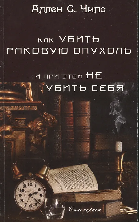 Книга Как убить раковую опухоль и при этом не убить себя (Аллен Чипс) — 1