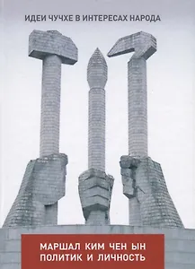 Идеи чучхе в интересах народа: Маршал Ким Чен Ын - политик и личность