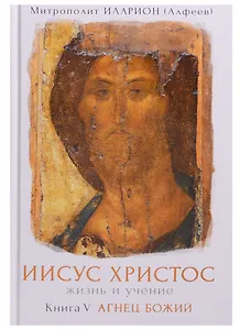 Иисус Христос Жизнь и учение Т.5/6 тт. Агнец Божий (Иларион)