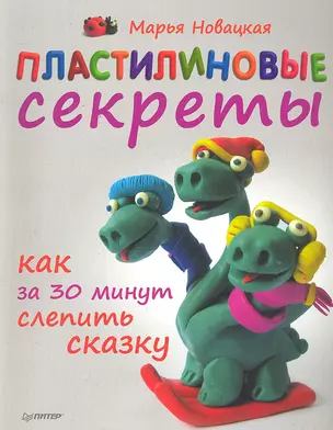 Пластилиновые секреты. Как за 30 минут слепить сказку — 2300805 — 1