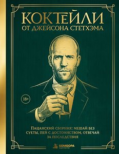Коктейли от Джейсона Стетхэма. Пацанский сборник: мешай без суеты, пей с достоинством, отвечай за последствия