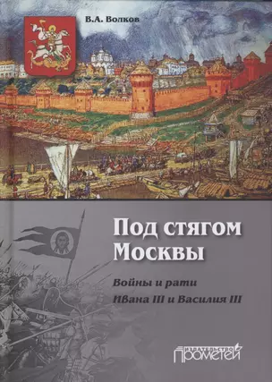 Под стягом Москвы. Войны и рати Ивана III и Василия III: Монография. 2-е издание, дополненное и переработанное — 2880853 — 1