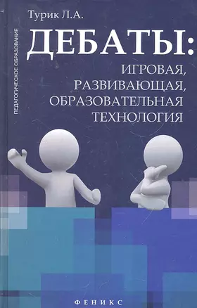 Дебаты: игровая, развивающая, образовательная технология: учеб. пособие / (Педагогическое образование). Турик Л.А. (Феникс) — 2295374 — 1