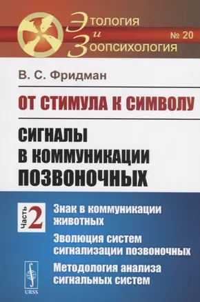 От стимула к символу. Сигналы в коммуникации позвоночных. Часть 2: Знак в коммуникации животных. Эволюция систем сигнализации позвоночных. Методология анализа сигнальных систем — 2727641 — 1